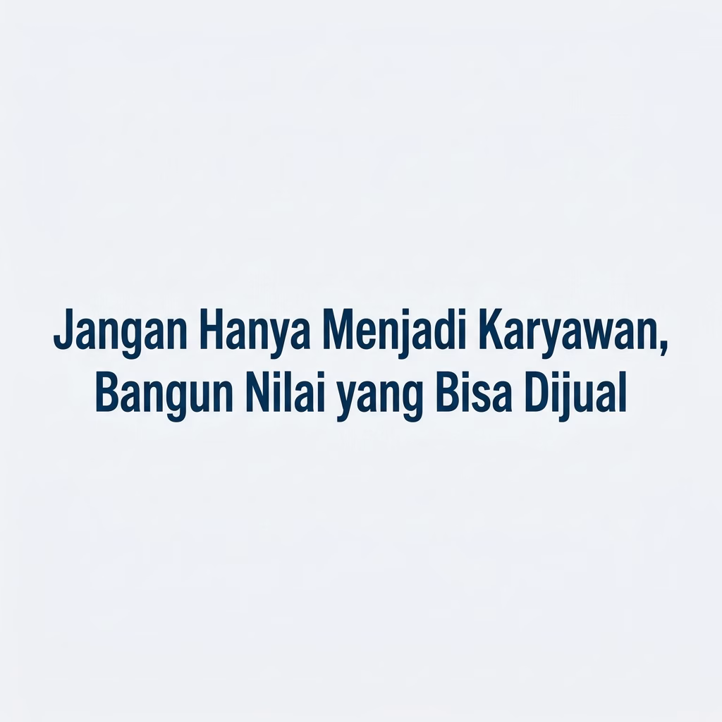 Jangan Hanya Menjadi Karyawan, Bangun Nilai yang Bisa Dijual