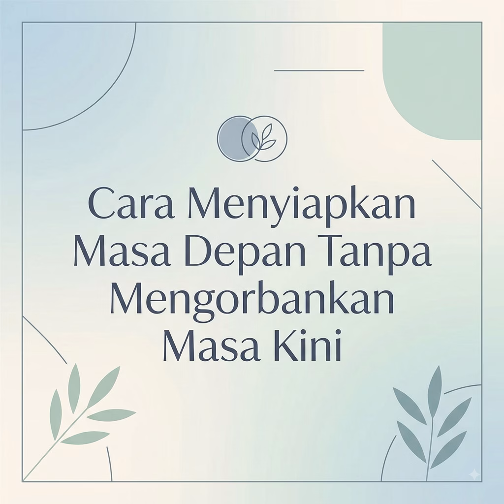Cara Menyiapkan Masa Depan Tanpa Mengorbankan Masa Kini