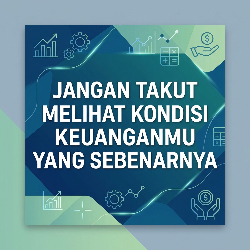 Jangan Takut Melihat Kondisi Keuanganmu yang Sebenarnya