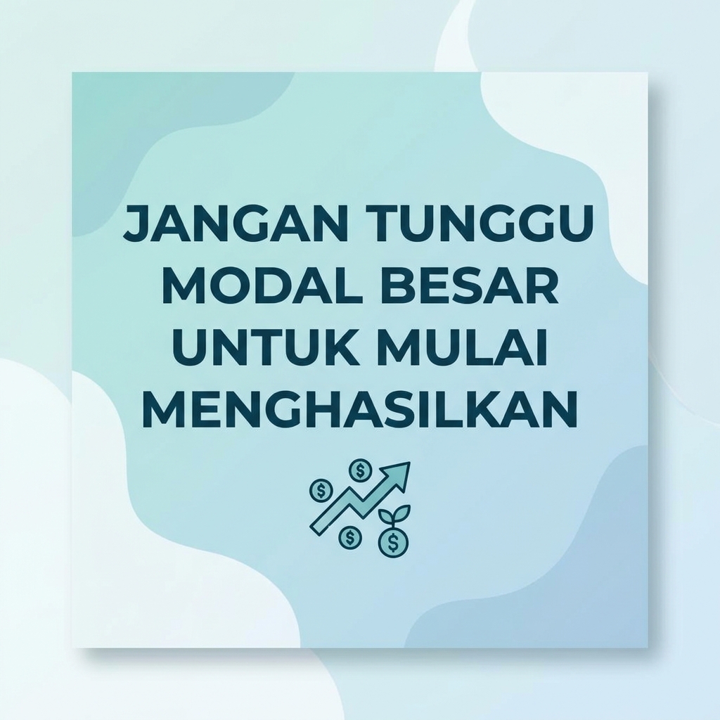 Jangan Tunggu Modal Besar untuk Mulai Menghasilkan